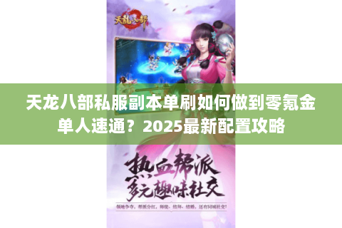 天龙八部私服副本单刷如何做到零氪金单人速通?2025最新配置攻略 天龙八部私服副本单刷如何做到零氪金单人速通?2025最新配置攻略