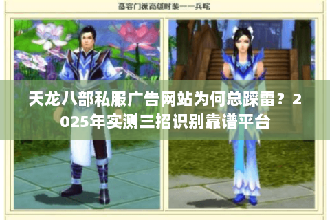 天龙八部私服广告网站为何总踩雷？2025年实测三招识别靠谱平台