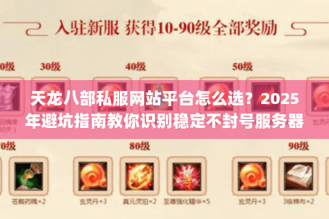 天龙八部私服网站平台怎么选？2025年避坑指南教你识别稳定不封号服务器