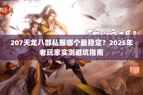 207天龙八部私服哪个最稳定?2025年老玩家实测避坑指南 207天龙八部私服哪个最稳定?2025年老玩家实测避坑指南