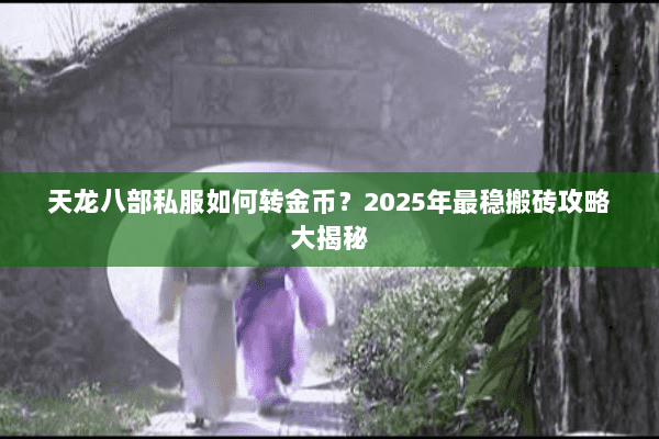 天龙八部私服如何转金币?2025年最稳搬砖攻略大揭秘 天龙八部私服如何转金币?2025年最稳搬砖攻略大揭秘