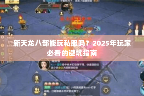 新天龙八部能玩私服吗?2025年玩家必看的避坑指南 新天龙八部能玩私服吗?2025年玩家必看的避坑指南