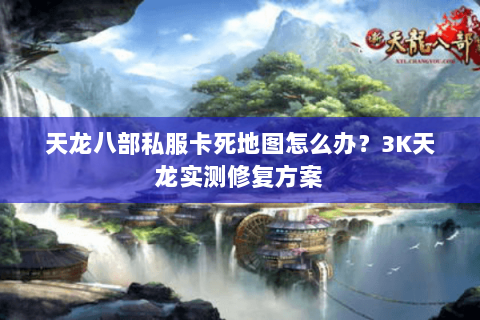 天龙八部私服卡死地图怎么办?3K天龙实测修复方案 天龙八部私服卡死地图怎么办?3K天龙实测修复方案