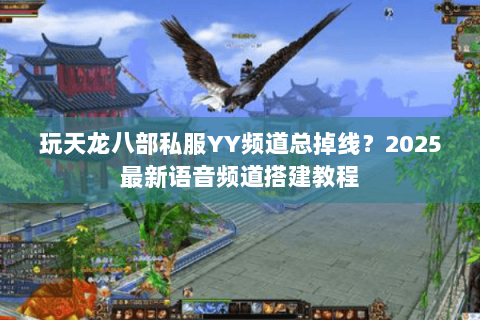 玩天龙八部私服YY频道总掉线?2025最新语音频道搭建教程 玩天龙八部私服YY频道总掉线?2025最新语音频道搭建教程
