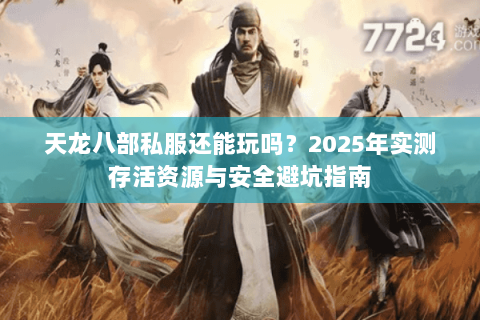 天龙八部私服还能玩吗?2025年实测存活资源与安全避坑指南 天龙八部私服还能玩吗?2025年实测存活资源与安全避坑指南