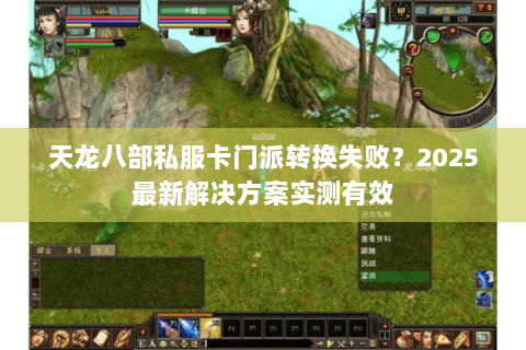天龙八部私服卡门派转换失败?2025最新解决方案实测有效 天龙八部私服卡门派转换失败?2025最新解决方案实测有效