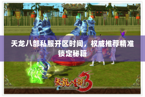 天龙八部私服开区时间,权威推荐精准锁定秘籍 天龙八部私服开区时间,权威推荐精准锁定秘籍