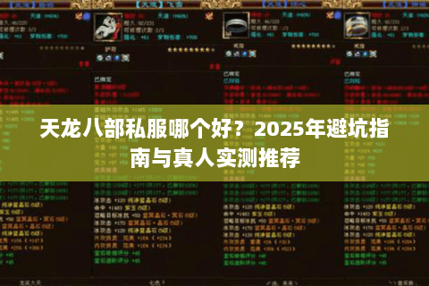 天龙八部私服哪个好?2025年避坑指南与真人实测推荐 天龙八部私服哪个好?2025年避坑指南与真人实测推荐