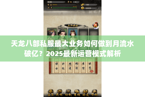 天龙八部私服最大业务如何做到月流水破亿?2025最新运营模式解析 天龙八部私服最大业务如何做到月流水破亿?2025最新运营模式解析