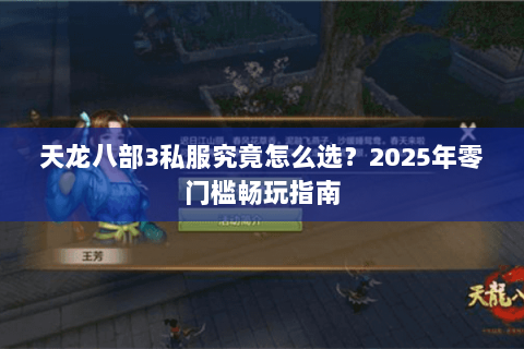 天龙八部3私服究竟怎么选?2025年零门槛畅玩指南 天龙八部3私服究竟怎么选?2025年零门槛畅玩指南