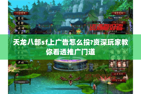 天龙八部sf上广告怎么投?资深玩家教你看透推广门道 天龙八部sf上广告怎么投?资深玩家教你看透推广门道