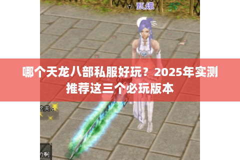 哪个天龙八部私服好玩?2025年实测推荐这三个必玩版本 哪个天龙八部私服好玩?2025年实测推荐这三个必玩版本
