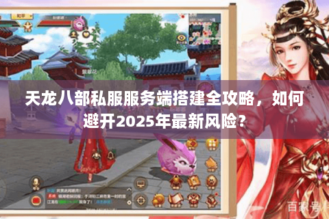 天龙八部私服服务端搭建全攻略,如何避开2025年最新风险? 天龙八部私服服务端搭建全攻略,如何避开2025年最新风险?