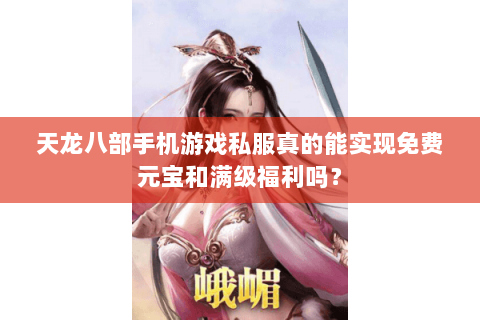 天龙八部手机游戏私服真的能实现免费元宝和满级福利吗? 天龙八部手机游戏私服真的能实现免费元宝和满级福利吗?