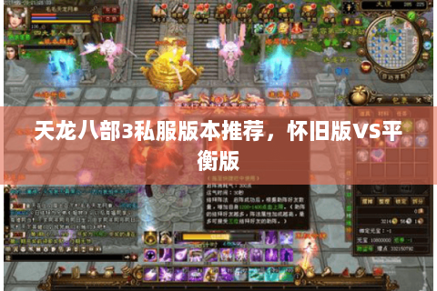 天龙八部3私服版本推荐,怀旧版VS平衡版 天龙八部3私服版本推荐,怀旧版VS平衡版