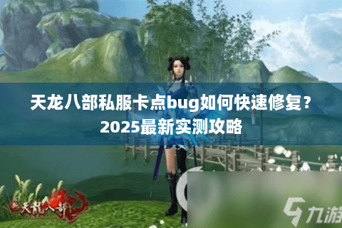 天龙八部私服卡点bug如何快速修复?2025最新实测攻略 天龙八部私服卡点bug如何快速修复?2025最新实测攻略