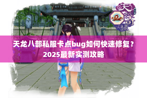 天龙八部私服卡点bug如何快速修复?2025最新实测攻略 天龙八部私服卡点bug如何快速修复?2025最新实测攻略