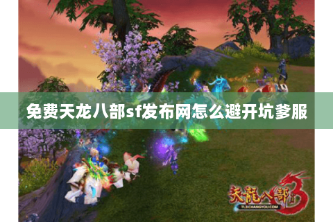 免费天龙八部sf发布网怎么避开坑爹服 免费天龙八部sf发布网怎么避开坑爹服