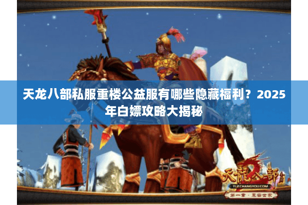天龙八部私服重楼公益服有哪些隐藏福利?2025年白嫖攻略大揭秘 天龙八部私服重楼公益服有哪些隐藏福利?2025年白嫖攻略大揭秘