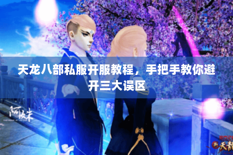 天龙八部私服开服教程,手把手教你避开三大误区 天龙八部私服开服教程,手把手教你避开三大误区