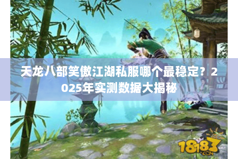 天龙八部笑傲江湖私服哪个最稳定?2025年实测数据大揭秘 天龙八部笑傲江湖私服哪个最稳定?2025年实测数据大揭秘