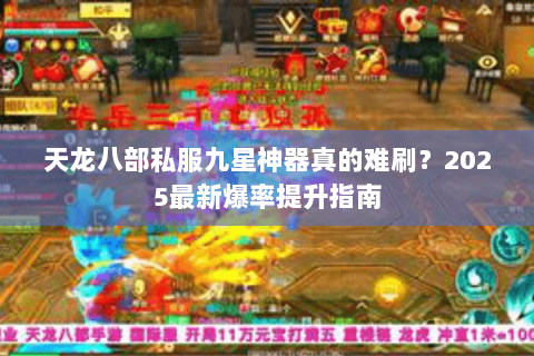 天龙八部私服九星神器真的难刷?2025最新爆率提升指南 天龙八部私服九星神器真的难刷?2025最新爆率提升指南