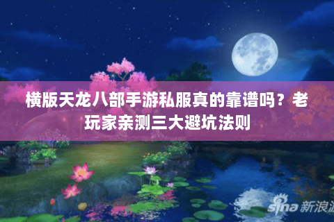 横版天龙八部手游私服真的靠谱吗?老玩家亲测三大避坑法则 横版天龙八部手游私服真的靠谱吗?老玩家亲测三大避坑法则