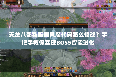天龙八部私服撕风魔代码怎么修改?手把手教你实现BOSS智能进化 天龙八部私服撕风魔代码怎么修改?手把手教你实现BOSS智能进化