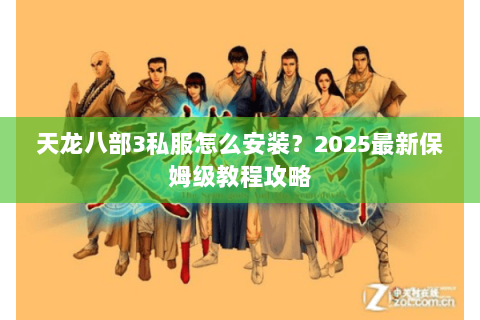 天龙八部3私服怎么安装?2025最新保姆级教程攻略 天龙八部3私服怎么安装?2025最新保姆级教程攻略