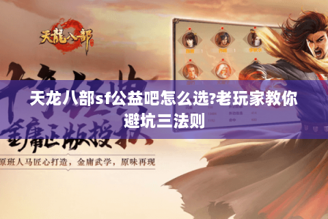 天龙八部sf公益吧怎么选?老玩家教你避坑三法则 天龙八部sf公益吧怎么选?老玩家教你避坑三法则