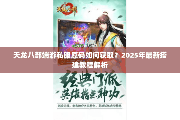 天龙八部端游私服原码如何获取?2025年最新搭建教程解析 天龙八部端游私服原码如何获取?2025年最新搭建教程解析