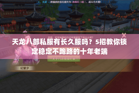 天龙八部私服有长久服吗？5招教你锁定稳定不跑路的十年老端