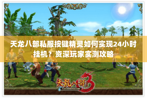 天龙八部私服按键精灵如何实现24小时挂机?资深玩家实测攻略 天龙八部私服按键精灵如何实现24小时挂机?资深玩家实测攻略