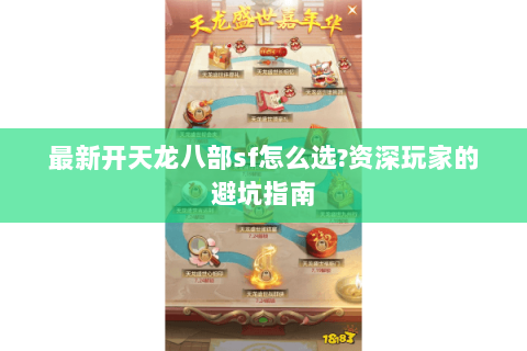 最新开天龙八部sf怎么选?资深玩家的避坑指南 最新开天龙八部sf怎么选?资深玩家的避坑指南