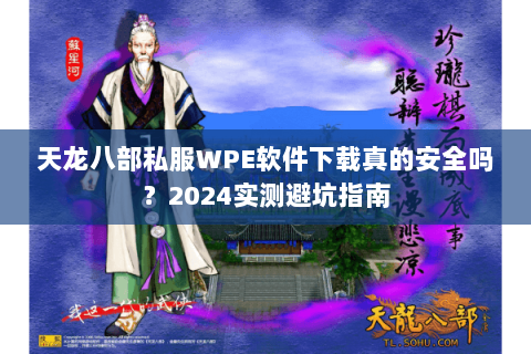 天龙八部私服WPE软件下载真的安全吗?2024实测避坑指南 天龙八部私服WPE软件下载真的安全吗?2024实测避坑指南