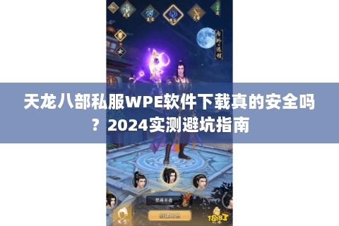 天龙八部私服WPE软件下载真的安全吗?2024实测避坑指南 天龙八部私服WPE软件下载真的安全吗?2024实测避坑指南