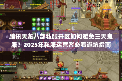 腾讯天龙八部私服开区如何避免三天鬼服?2025年私服运营者必看避坑指南 腾讯天龙八部私服开区如何避免三天鬼服?2025年私服运营者必看避坑指南