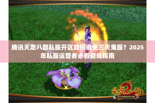 腾讯天龙八部私服开区如何避免三天鬼服?2025年私服运营者必看避坑指南 腾讯天龙八部私服开区如何避免三天鬼服?2025年私服运营者必看避坑指南