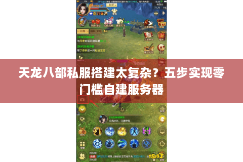 天龙八部私服搭建太复杂？五步实现零门槛自建服务器