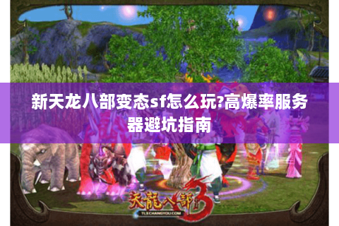 新天龙八部变态sf怎么玩?高爆率服务器避坑指南