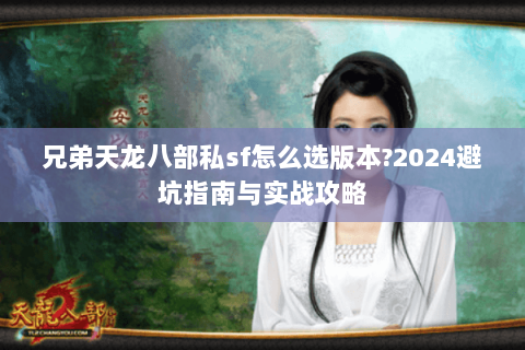兄弟天龙八部私sf怎么选版本?2024避坑指南与实战攻略 兄弟天龙八部私sf怎么选版本?2024避坑指南与实战攻略