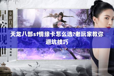 天龙八部sf情缘卡怎么选?老玩家教你避坑技巧 天龙八部sf情缘卡怎么选?老玩家教你避坑技巧