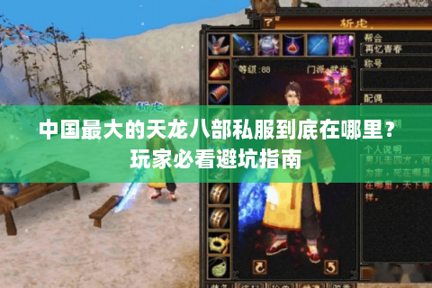 中国最大的天龙八部私服到底在哪里?玩家必看避坑指南 中国最大的天龙八部私服到底在哪里?玩家必看避坑指南