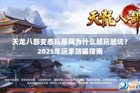 天龙八部变态私服网为什么越玩越坑?2025年玩家防骗指南 天龙八部变态私服网为什么越玩越坑?2025年玩家防骗指南