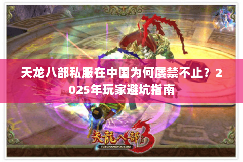天龙八部私服在中国为何屡禁不止?2025年玩家避坑指南 天龙八部私服在中国为何屡禁不止?2025年玩家避坑指南