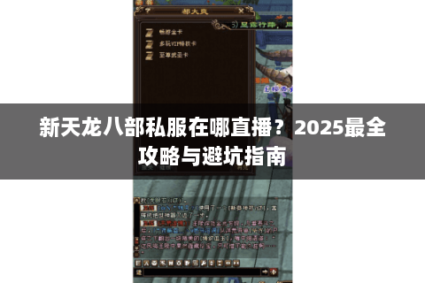 新天龙八部私服在哪直播?2025最全攻略与避坑指南 新天龙八部私服在哪直播?2025最全攻略与避坑指南