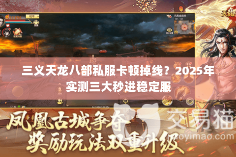 三义天龙八部私服卡顿掉线?2025年实测三大秒进稳定服 三义天龙八部私服卡顿掉线?2025年实测三大秒进稳定服