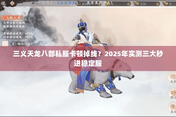 三义天龙八部私服卡顿掉线?2025年实测三大秒进稳定服 三义天龙八部私服卡顿掉线?2025年实测三大秒进稳定服