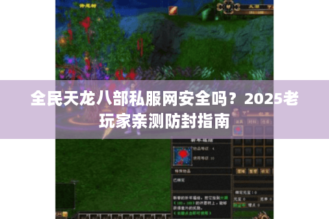 全民天龙八部私服网安全吗?2025老玩家亲测防封指南 全民天龙八部私服网安全吗?2025老玩家亲测防封指南