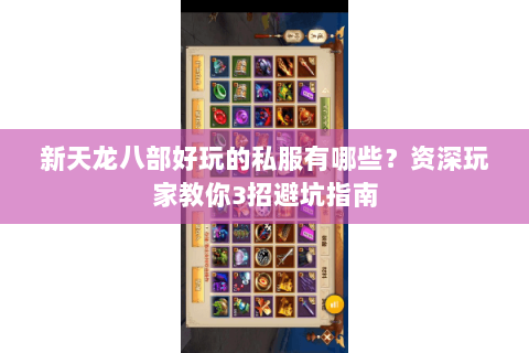 新天龙八部好玩的私服有哪些?资深玩家教你3招避坑指南 新天龙八部好玩的私服有哪些?资深玩家教你3招避坑指南